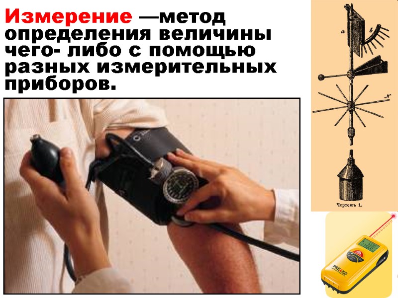 Измерение —метод определения величины чего- либо с помощью разных измерительных  приборов.